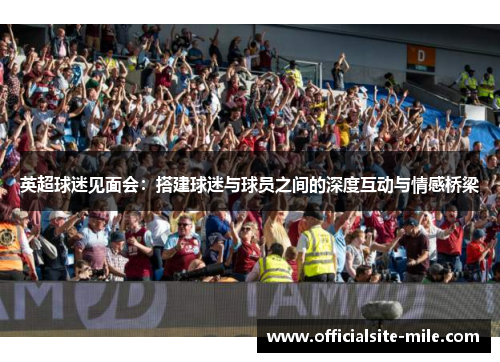 英超球迷见面会：搭建球迷与球员之间的深度互动与情感桥梁