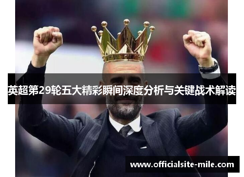 英超第29轮五大精彩瞬间深度分析与关键战术解读 英超第29轮五大精彩瞬间深度分析与关键战术解读