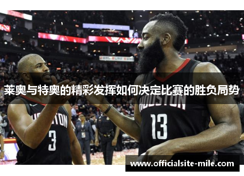 莱奥与特奥的精彩发挥如何决定比赛的胜负局势