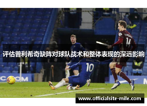 评估普利希奇缺阵对球队战术和整体表现的深远影响