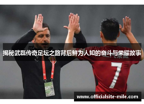 揭秘武磊传奇足坛之路背后鲜为人知的奋斗与荣耀故事