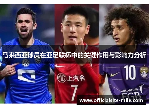 马来西亚球员在亚足联杯中的关键作用与影响力分析