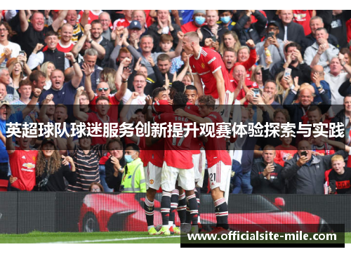 英超球队球迷服务创新提升观赛体验探索与实践