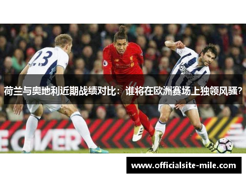 荷兰与奥地利近期战绩对比:谁将在欧洲赛场上独领风骚? 荷兰与奥地利近期战绩对比:谁将在欧洲赛场上独领风骚?