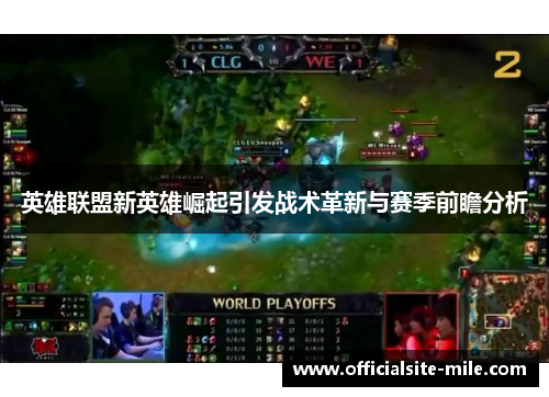 英雄联盟新英雄崛起引发战术革新与赛季前瞻分析