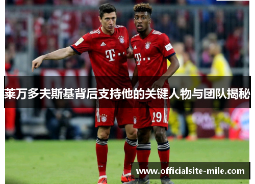 莱万多夫斯基背后支持他的关键人物与团队揭秘