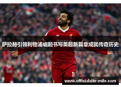 萨拉赫引领利物浦崛起书写英超新篇章成就传奇历史