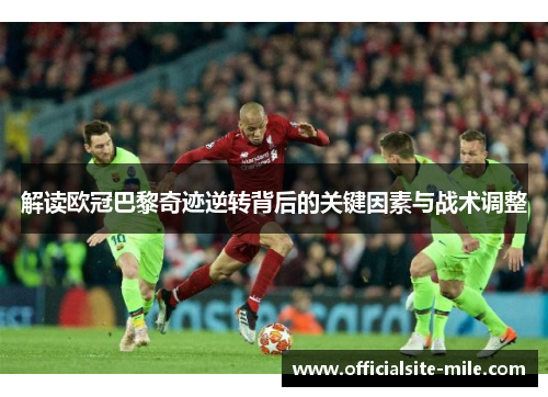 解读欧冠巴黎奇迹逆转背后的关键因素与战术调整