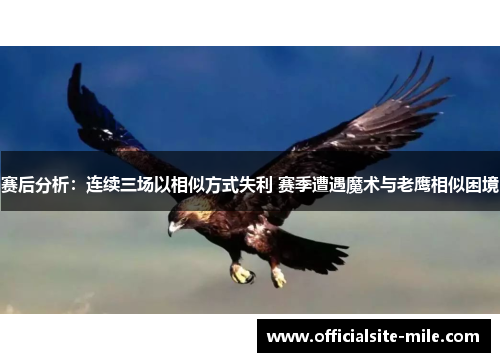 赛后分析:连续三场以相似方式失利 赛季遭遇魔术与老鹰相似困境 赛后分析:连续三场以相似方式失利 赛季遭遇魔术与老鹰相似困境