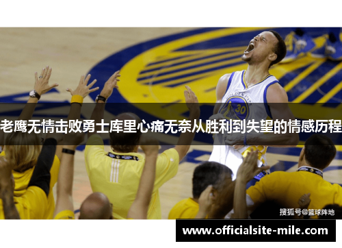 老鹰无情击败勇士库里心痛无奈从胜利到失望的情感历程