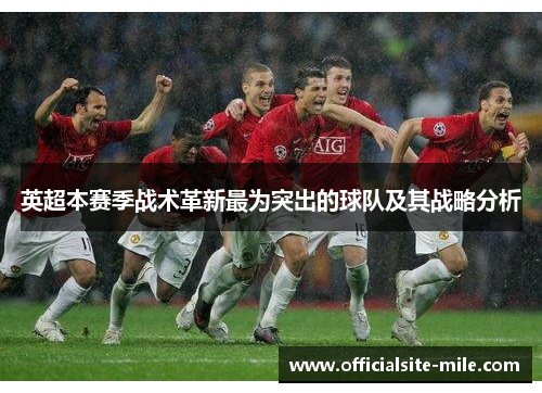 英超本赛季战术革新最为突出的球队及其战略分析