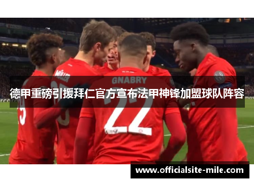 德甲重磅引援拜仁官方宣布法甲神锋加盟球队阵容